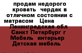 продам недорого кровать -чердак в отличном состоянии,с матрасом › Цена ­ 10 000 - Ленинградская обл., Санкт-Петербург г. Мебель, интерьер » Детская мебель   